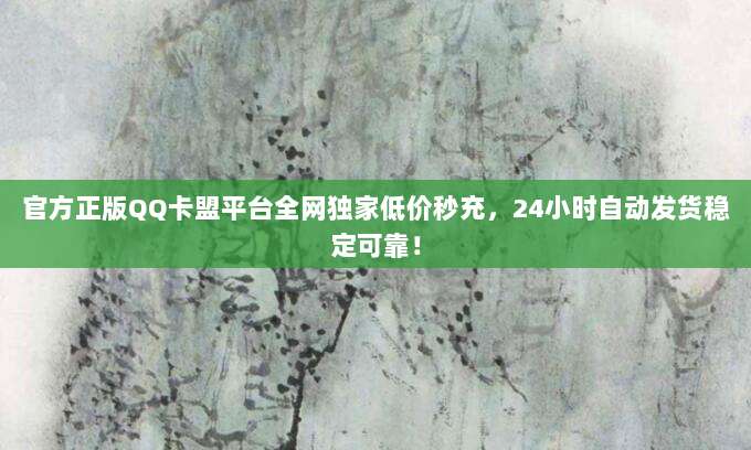 官方正版QQ卡盟平台全网独家低价秒充,24小时自动发货稳定可靠!