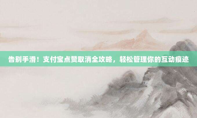 告别手滑!支付宝点赞取消全攻略,轻松管理你的互动痕迹