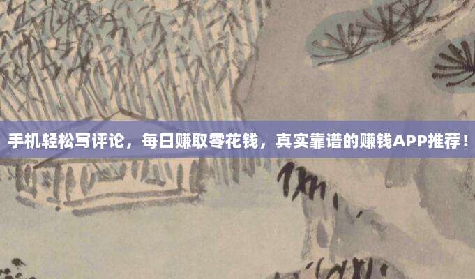 手机轻松写评论,每日赚取零花钱,真实靠谱的赚钱APP推荐!