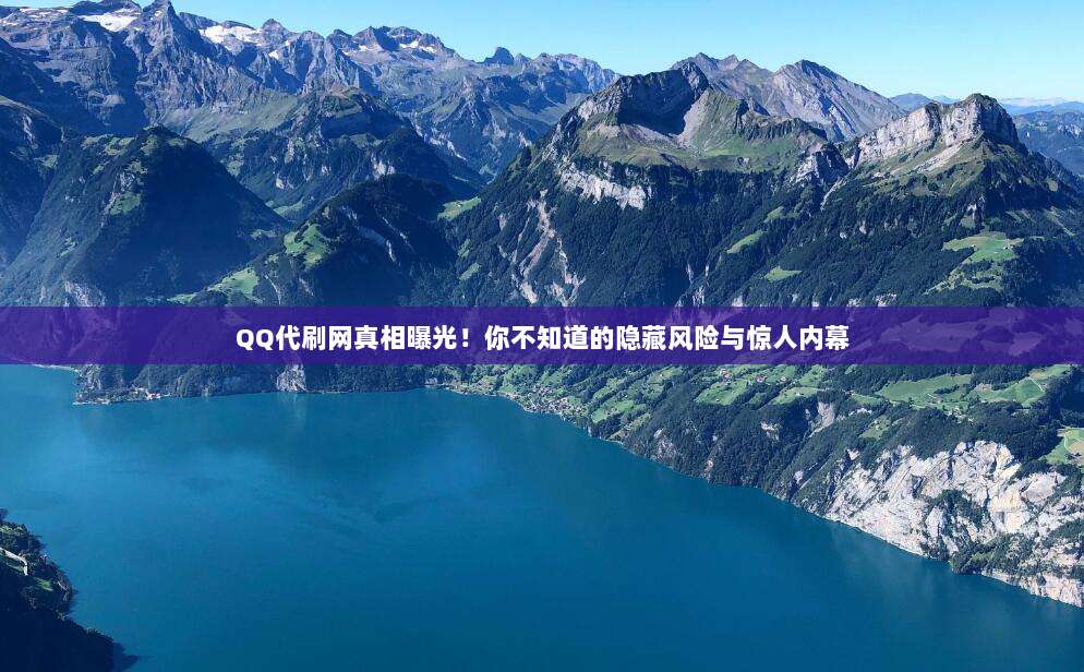 QQ代刷网真相曝光!你不知道的隐藏风险与惊人内幕