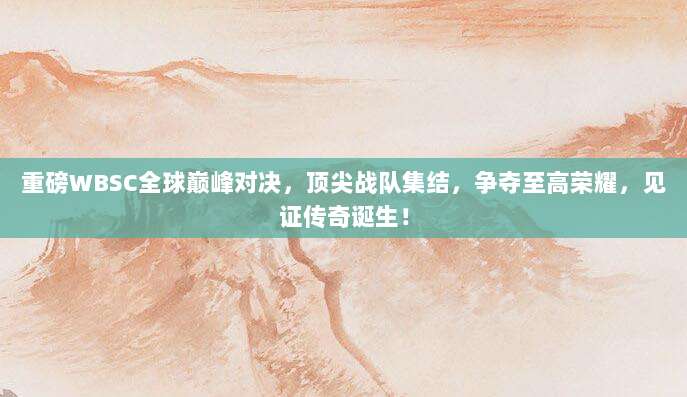 重磅WBSC全球巅峰对决,顶尖战队集结,争夺至高荣耀,见证传奇诞生!