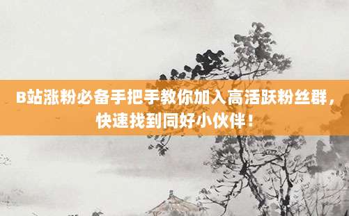 B站涨粉必备手把手教你加入高活跃粉丝群,快速找到同好小伙伴!