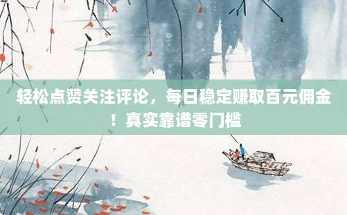 轻松点赞关注评论,每日稳定赚取百元佣金!真实靠谱零门槛