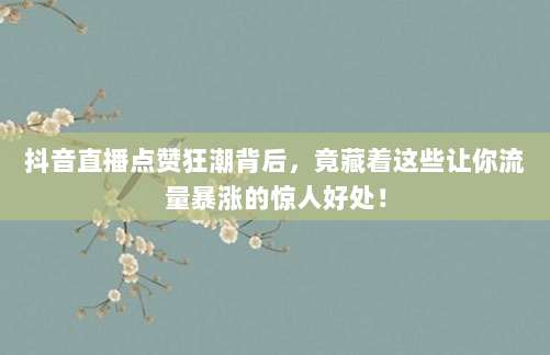 抖音直播点赞狂潮背后,竟藏着这些让你流量暴涨的惊人好处!