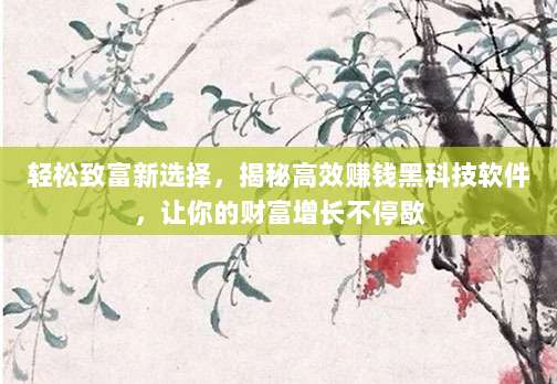 轻松致富新选择,揭秘高效赚钱黑科技软件,让你的财富增长不停歇
