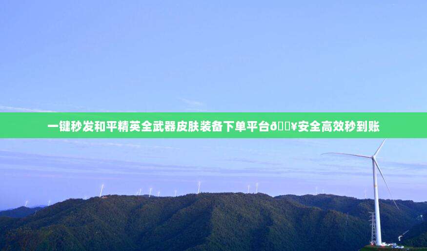 一键秒发和平精英全武器皮肤装备下单平台🔥安全高效秒到账