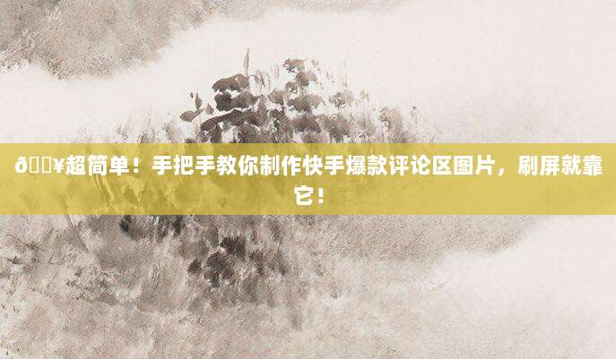 🔥超简单!手把手教你制作快手爆款评论区图片,刷屏就靠它!