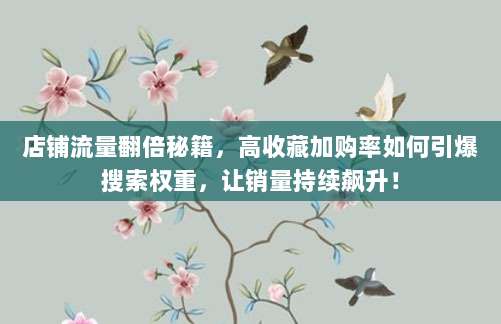 店铺流量翻倍秘籍,高收藏加购率如何引爆搜索权重,让销量持续飙升!