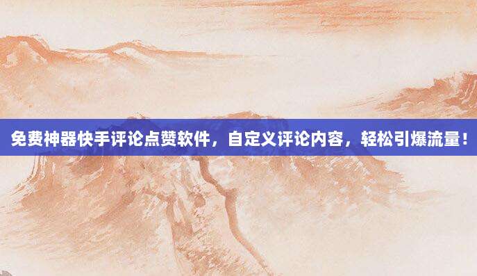 免费神器快手评论点赞软件,自定义评论内容,轻松引爆流量!