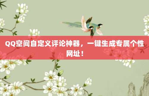 QQ空间自定义评论神器,一键生成专属个性网址!