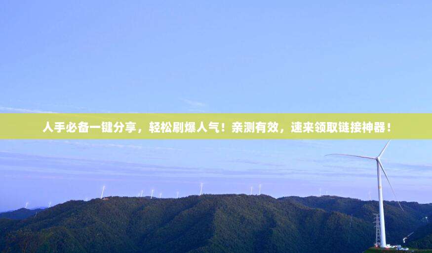 人手必备一键分享,轻松刷爆人气!亲测有效,速来领取链接神器!