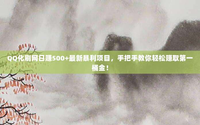 QQ化刷网日赚500+最新暴利项目,手把手教你轻松赚取第一桶金!