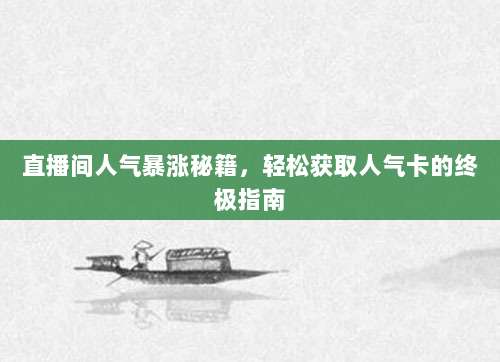直播间人气暴涨秘籍,轻松获取人气卡的终极指南