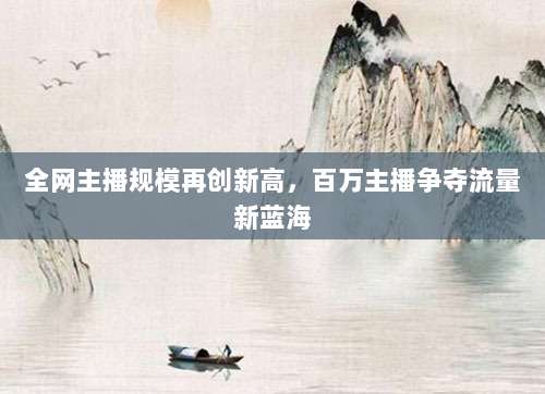 全网主播规模再创新高,百万主播争夺流量新蓝海