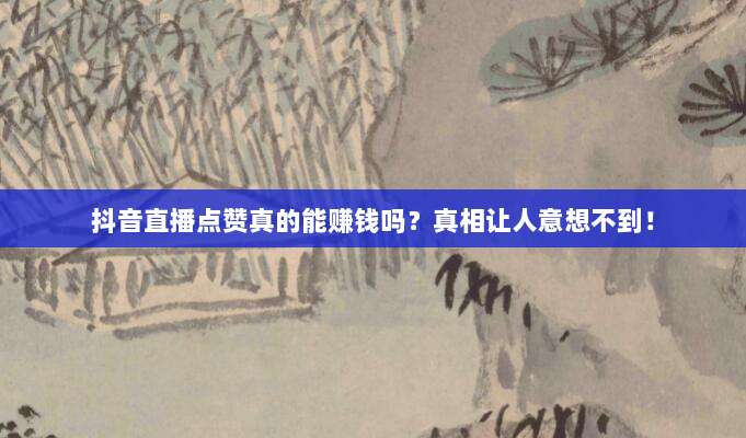 抖音直播点赞真的能赚钱吗?真相让人意想不到!