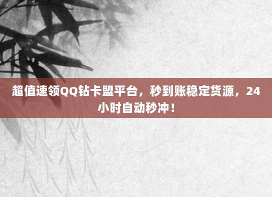 超值速领QQ钻卡盟平台,秒到账稳定货源,24小时自动秒冲!