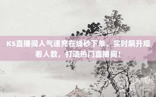 KS直播间人气速充在线秒下单,实时飙升观看人数,打造热门直播间!