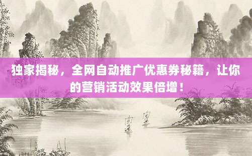独家揭秘,全网自动推广优惠券秘籍,让你的营销活动效果倍增!