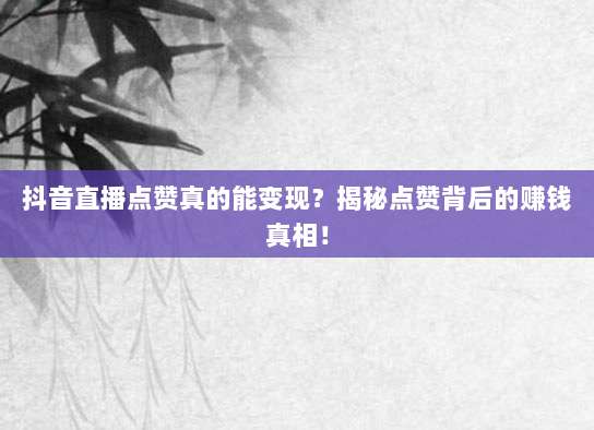 抖音直播点赞真的能变现?揭秘点赞背后的赚钱真相!