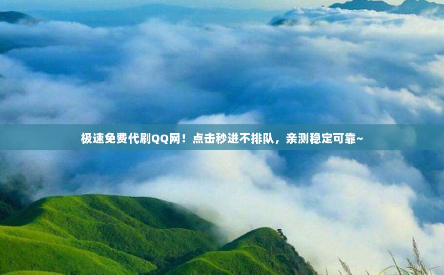 极速免费代刷QQ网!点击秒进不排队,亲测稳定可靠~