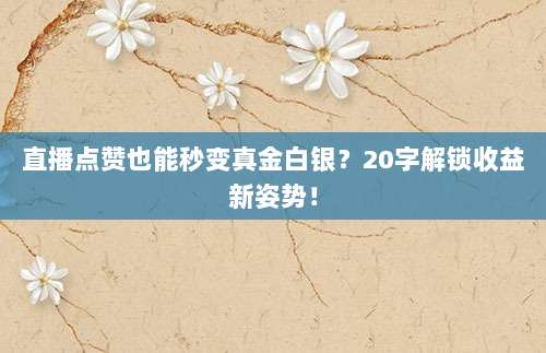 直播点赞也能秒变真金白银?20字解锁收益新姿势!