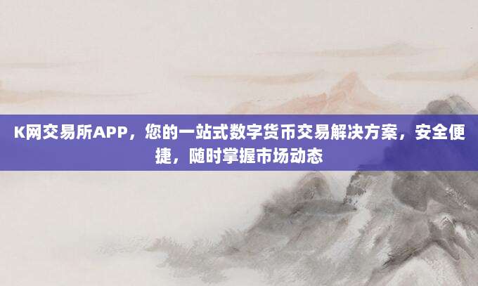 K网交易所APP,您的一站式数字货币交易解决方案,安全便捷,随时掌握市场动态