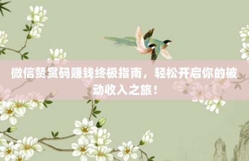 微信赞赏码赚钱终极指南,轻松开启你的被动收入之旅!