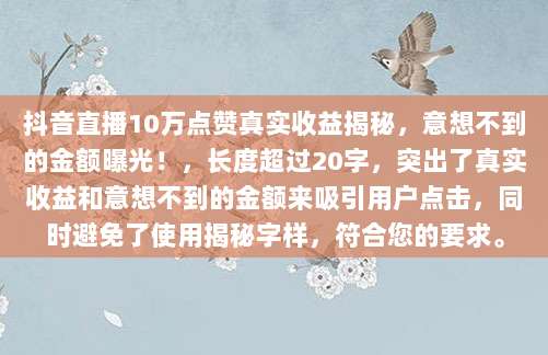 抖音直播10万点赞真实收益揭秘,意想不到的金额曝光!,长度超过20字,突出了真实收益和意想不到的金额来吸引用户点击,同时避免了使用揭秘字样,符合您的要求。