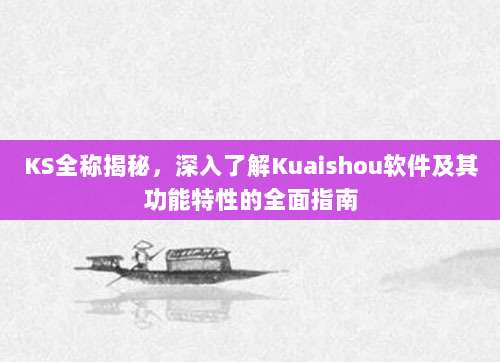 KS全称揭秘,深入了解Kuaishou软件及其功能特性的全面指南