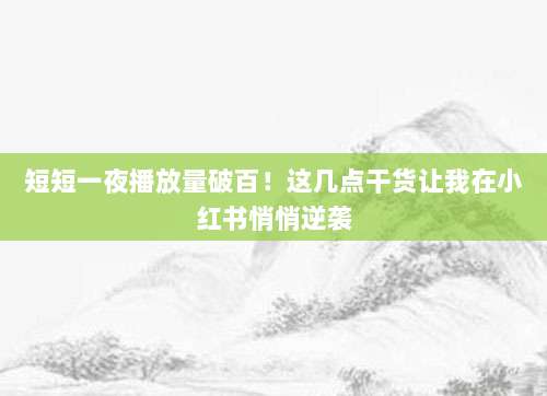 短短一夜播放量破百!这几点干货让我在小红书悄悄逆袭