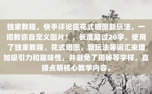 独家教程,快手评论区花式晒图新玩法,一招教你自定义图片!,长度超过20字,使用了独家教程、花式晒图、新玩法等词汇来增加吸引力和趣味性,并避免了揭秘等字样,直接点明核心教学内容。