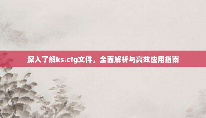 深入了解ks.cfg文件,全面解析与高效应用指南