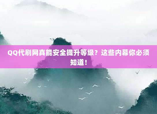 QQ代刷网真能安全提升等级?这些内幕你必须知道!