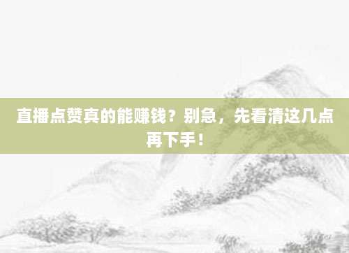 直播点赞真的能赚钱?别急,先看清这几点再下手!