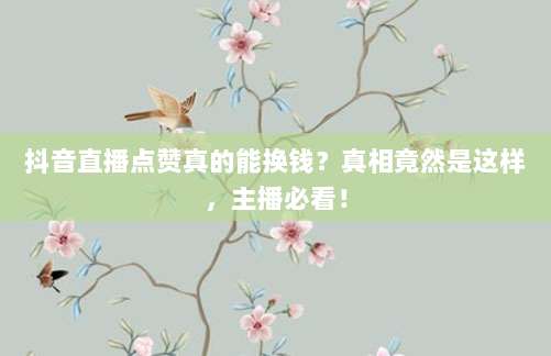抖音直播点赞真的能换钱?真相竟然是这样,主播必看!
