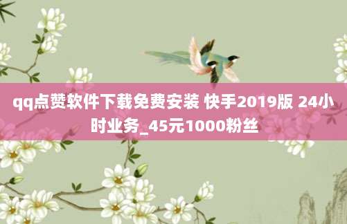 qq点赞软件下载免费安装 快手2019版 24小时业务_45元1000粉丝
