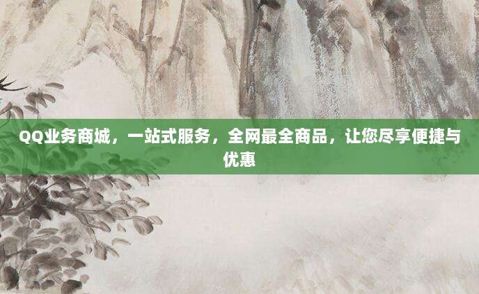 QQ业务商城,一站式服务,全网最全商品,让您尽享便捷与优惠