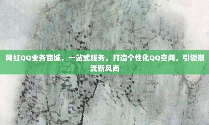 网红QQ业务商城,一站式服务,打造个性化QQ空间,引领潮流新风尚