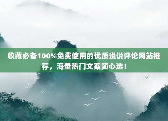 收藏必备100%免费使用的优质说说评论网站推荐,海量热门文案随心选!