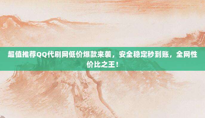 超值推荐QQ代刷网低价爆款来袭,安全稳定秒到账,全网性价比之王!