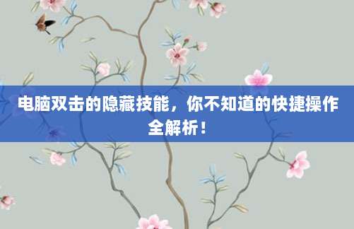 电脑双击的隐藏技能,你不知道的快捷操作全解析!