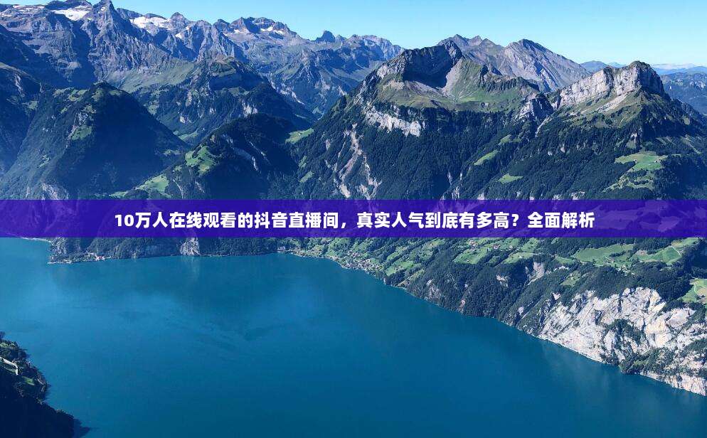 10万人在线观看的抖音直播间,真实人气到底有多高?全面解析