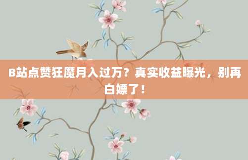 B站点赞狂魔月入过万?真实收益曝光,别再白嫖了!
