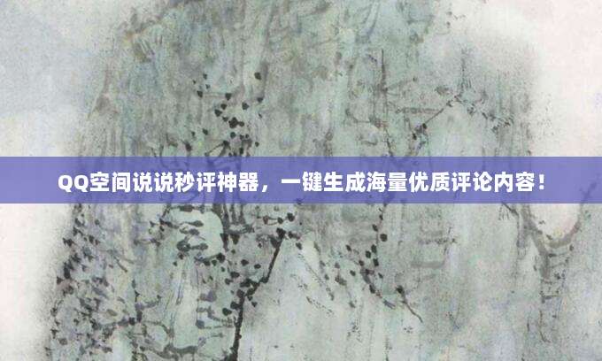 QQ空间说说秒评神器,一键生成海量优质评论内容!