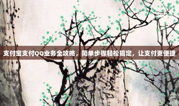 支付宝支付QQ业务全攻略,简单步骤轻松搞定,让支付更便捷