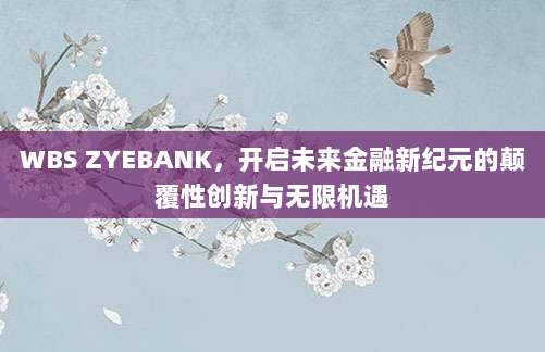 WBS ZYEBANK,开启未来金融新纪元的颠覆性创新与无限机遇