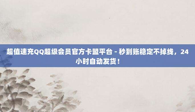 超值速充QQ超级会员官方卡盟平台 - 秒到账稳定不掉线,24小时自动发货!