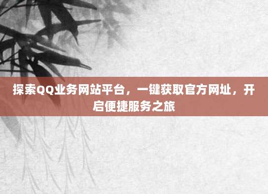 探索QQ业务网站平台,一键获取官方网址,开启便捷服务之旅