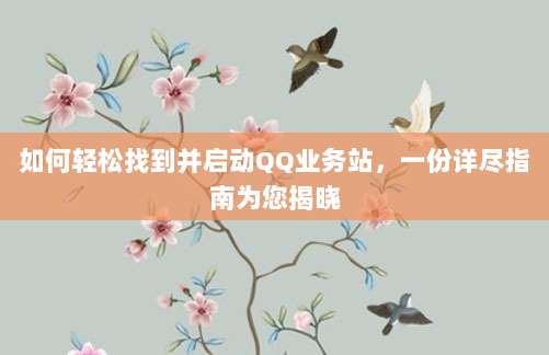 如何轻松找到并启动QQ业务站,一份详尽指南为您揭晓