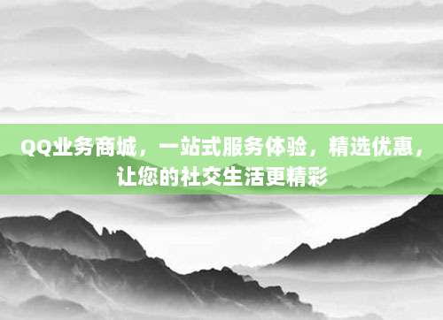 QQ业务商城,一站式服务体验,精选优惠,让您的社交生活更精彩